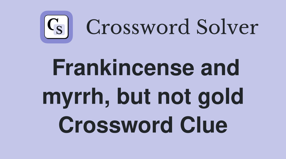 Frankincense and myrrh, but not gold Crossword Clue