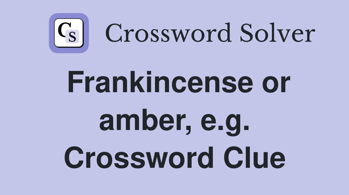 Frankincense or amber, e.g. Crossword Clue