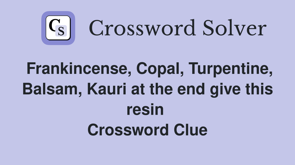 Frankincense, Copal, Turpentine, Balsam, Kauri at the end give this resin  Crossword Clue