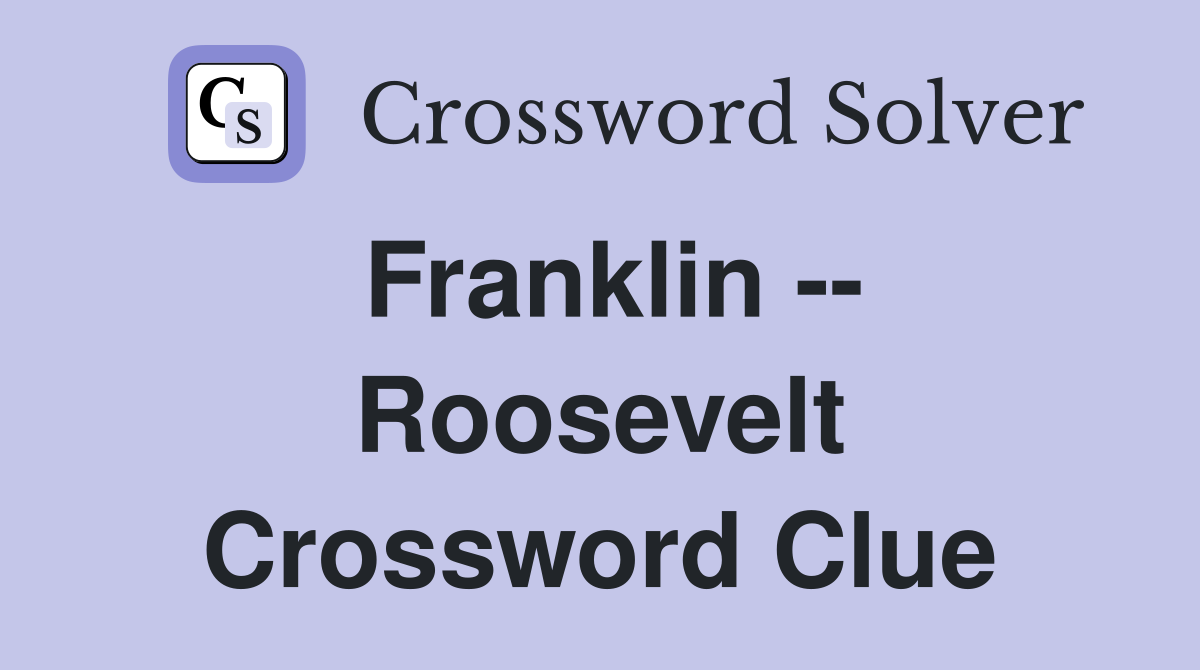 Franklin -- Roosevelt Crossword Clue