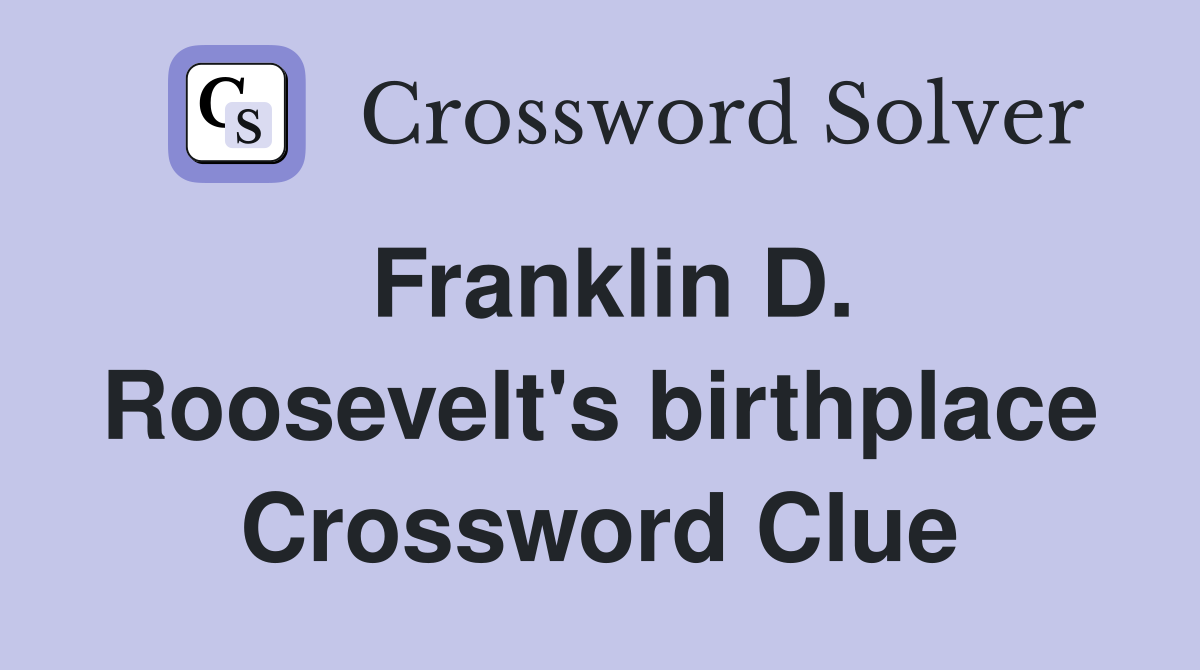 Franklin D. Roosevelt's birthplace Crossword Clue