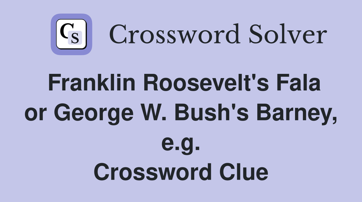 Franklin Roosevelt's Fala or George W. Bush's Barney, e.g. Crossword Clue