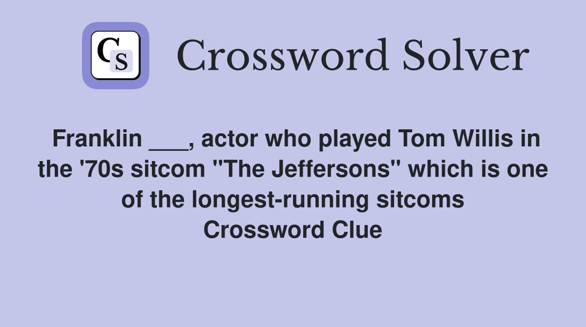 Franklin ___, actor who played Tom Willis in the '70s sitcom "The Jeffersons" which is one of the longest-running sitcoms Crossword Clue