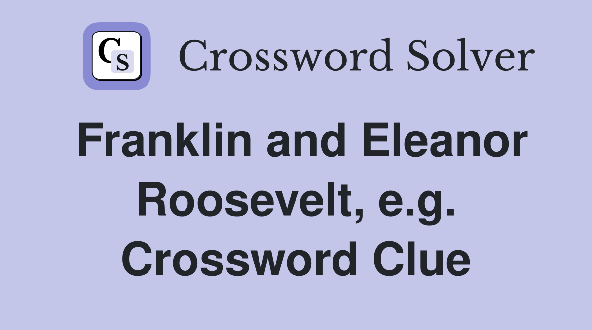 Franklin and Eleanor Roosevelt, e.g. Crossword Clue