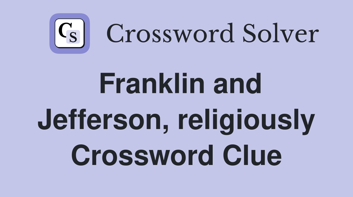 Franklin and Jefferson, religiously Crossword Clue