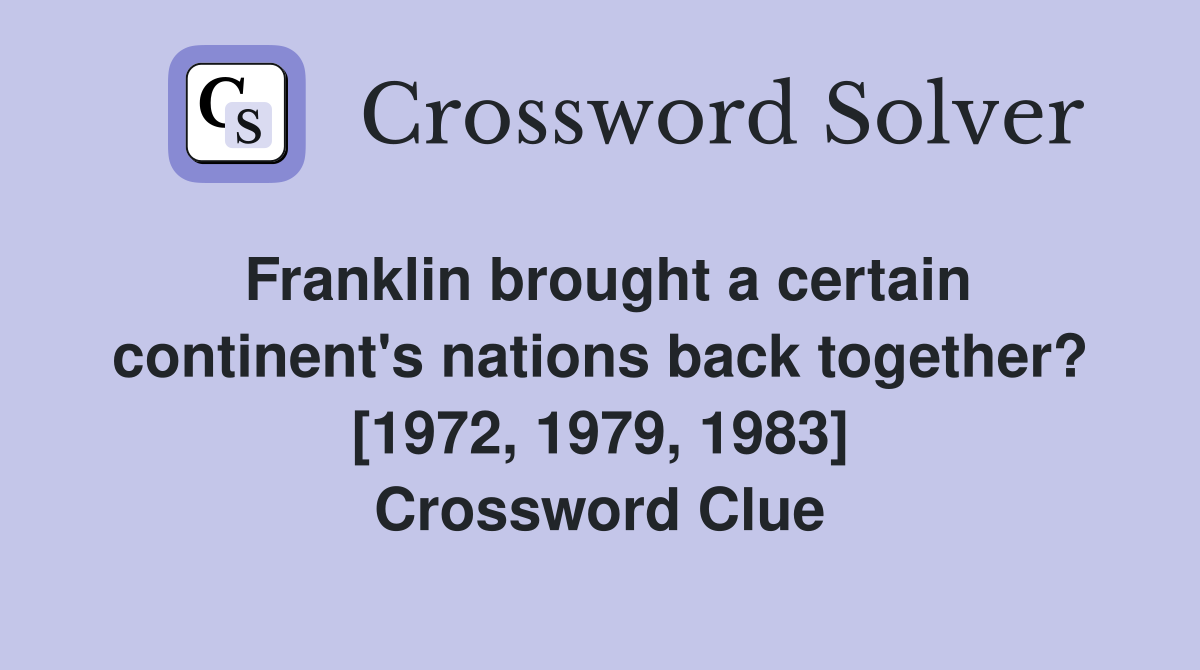 Franklin brought a certain continent's nations back together? [1972, 1979, 1983] Crossword Clue