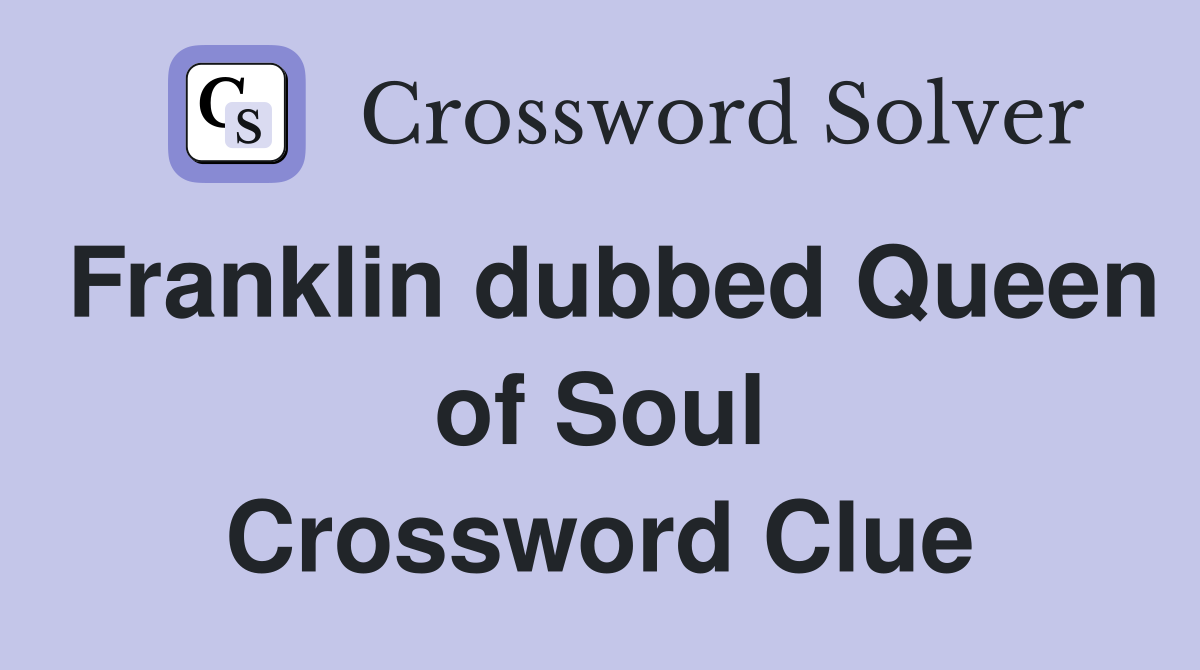 Franklin dubbed Queen of Soul Crossword Clue