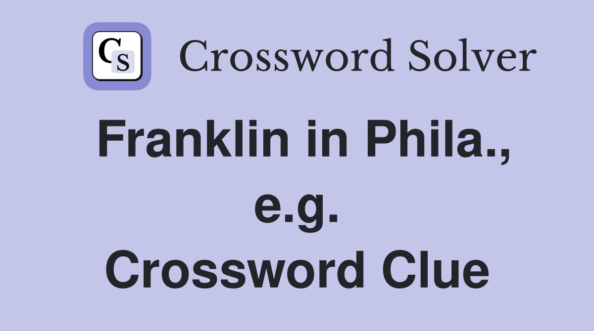 Franklin in Phila., e.g. Crossword Clue