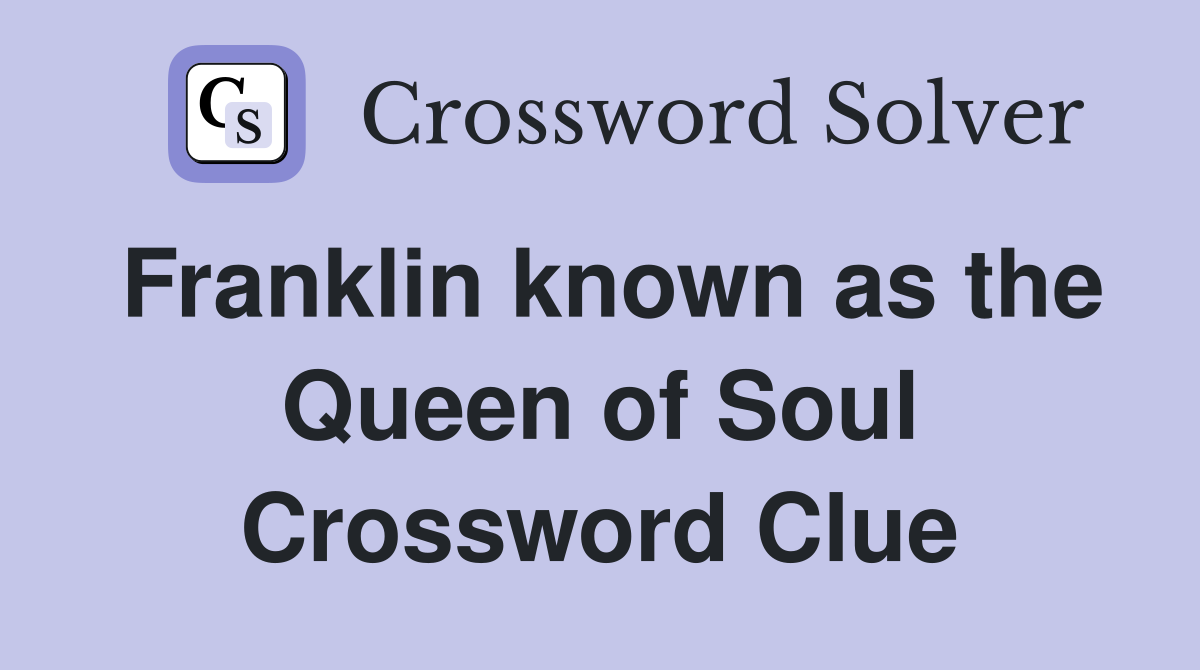 Franklin known as the Queen of Soul Crossword Clue