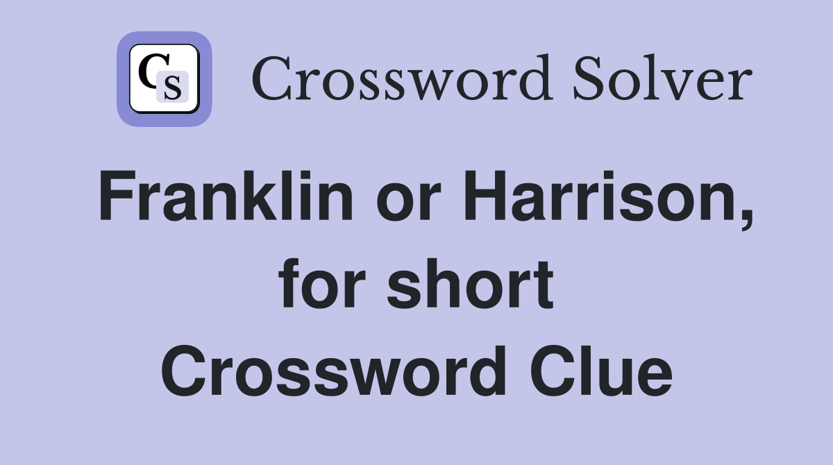 Franklin or Harrison, for short Crossword Clue
