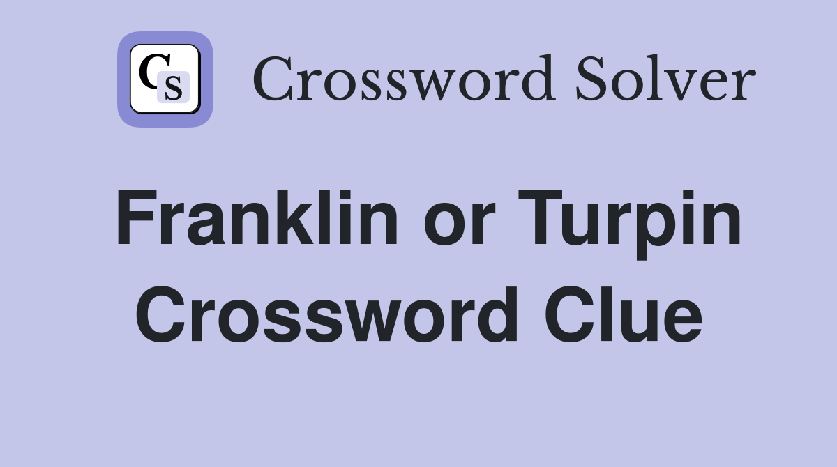 Franklin or Turpin Crossword Clue