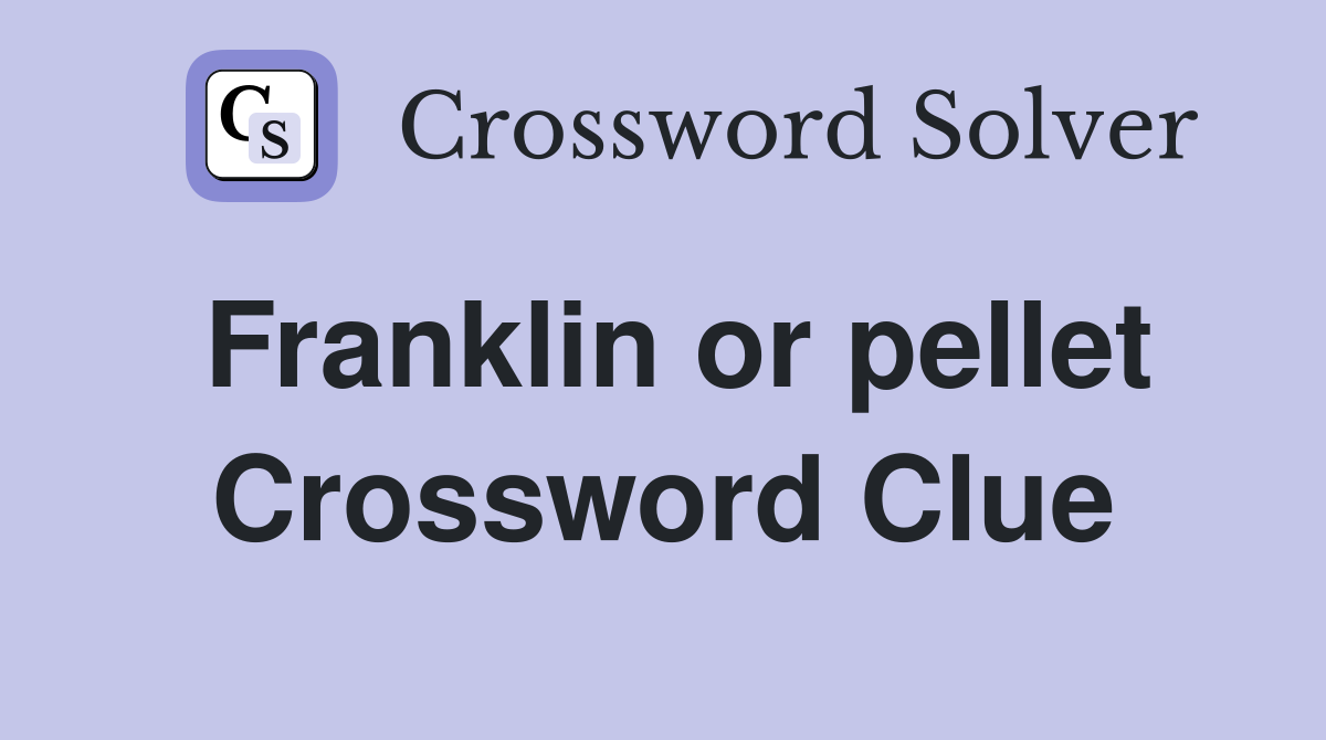 Franklin or pellet Crossword Clue