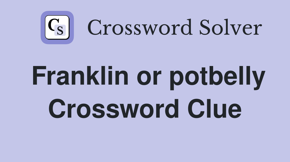 Franklin or potbelly Crossword Clue