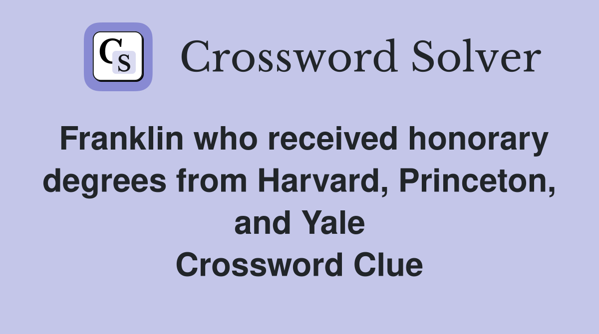 Franklin who received honorary degrees from Harvard, Princeton, and Yale Crossword Clue