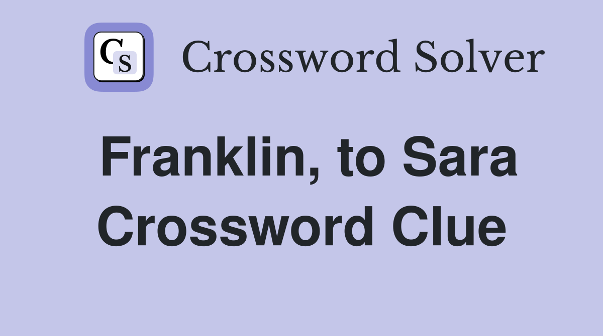 Franklin, to Sara Crossword Clue