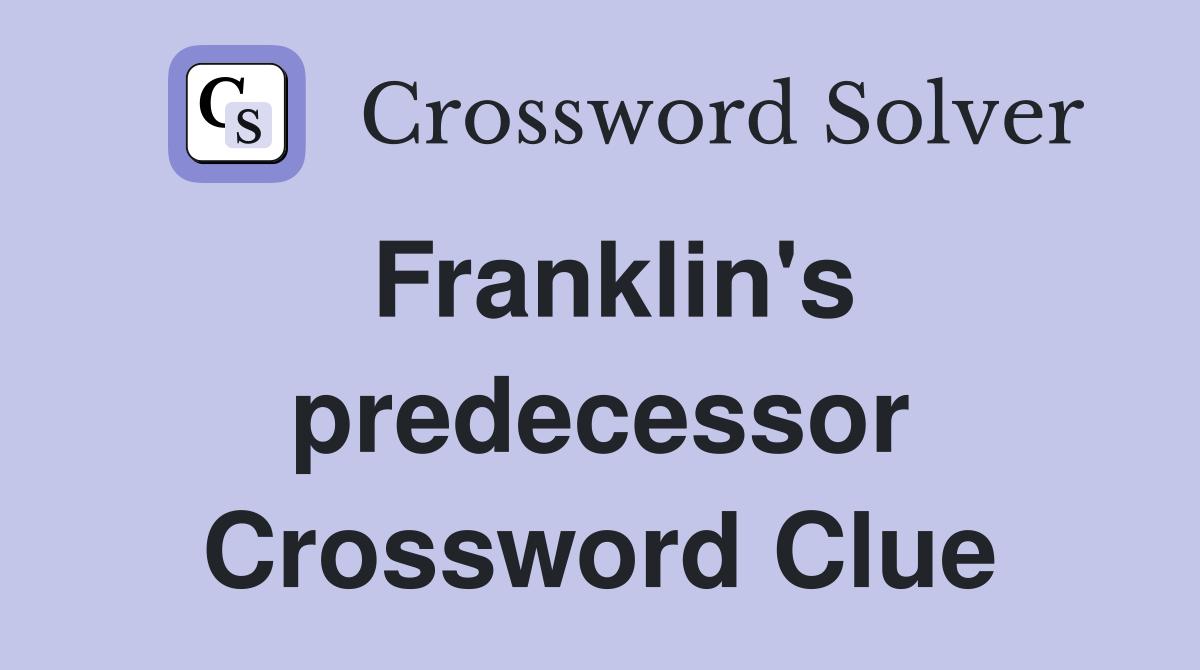 Franklin's predecessor Crossword Clue