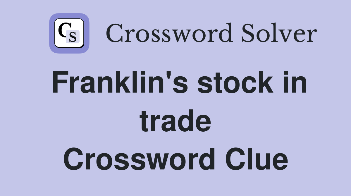 Franklin's stock in trade Crossword Clue
