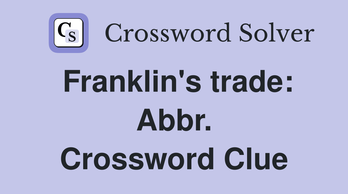 Franklin's trade: Abbr. Crossword Clue