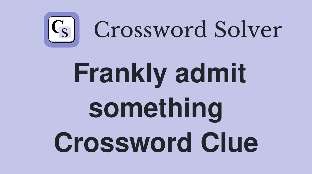 Frankly admit something Crossword Clue
