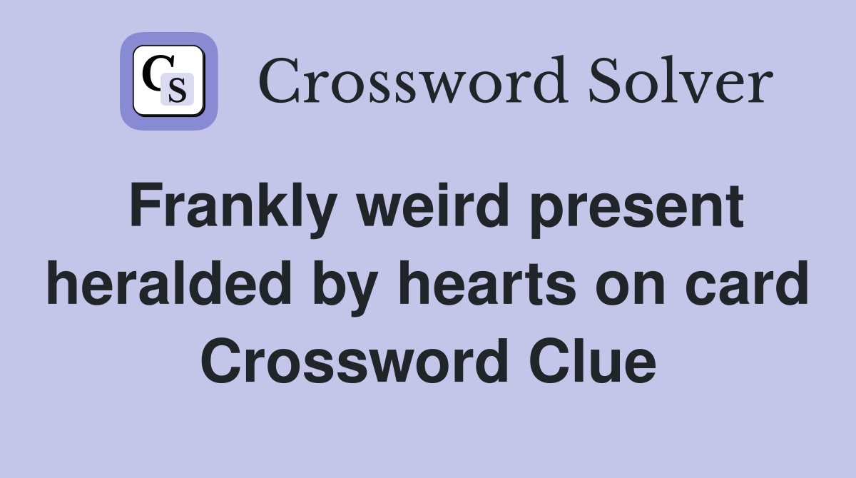 Frankly weird present heralded by hearts on card Crossword Clue