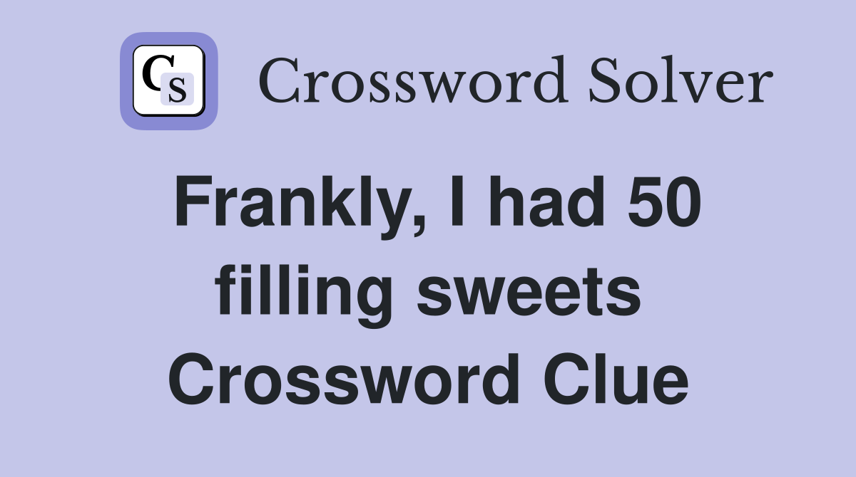 Frankly, I had 50 filling sweets Crossword Clue