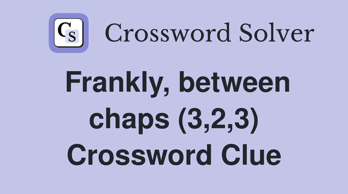 Frankly, between chaps (3,2,3) Crossword Clue