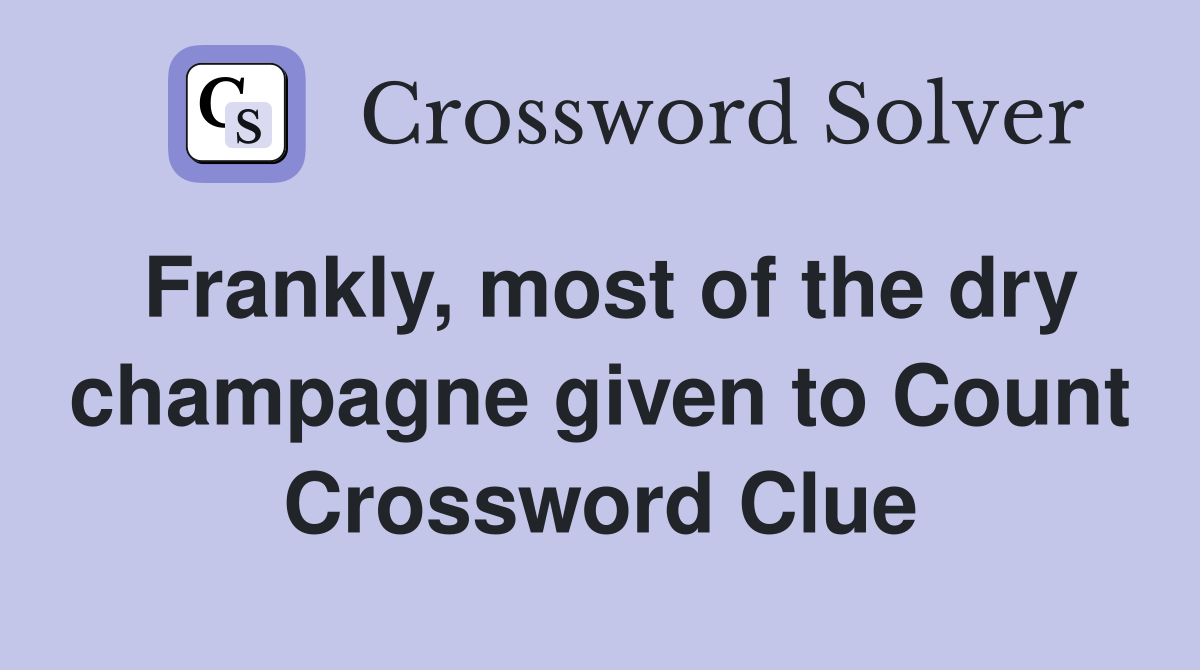 Frankly, most of the dry champagne given to Count Crossword Clue