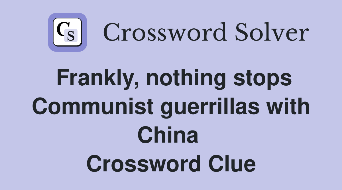 Frankly, nothing stops Communist guerrillas with China  Crossword Clue