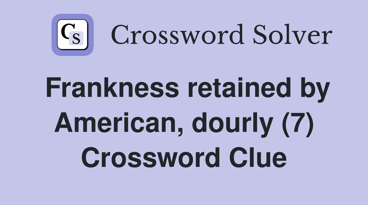 Frankness retained by American, dourly (7) Crossword Clue