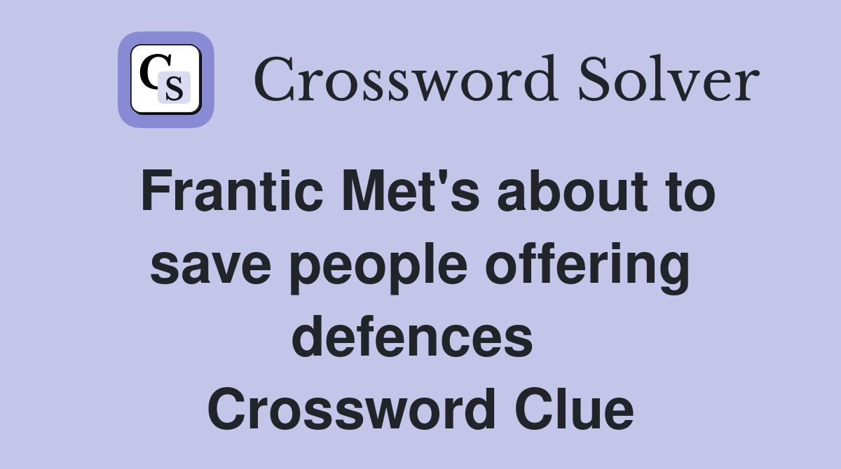 Frantic Met's about to save people offering defences  Crossword Clue