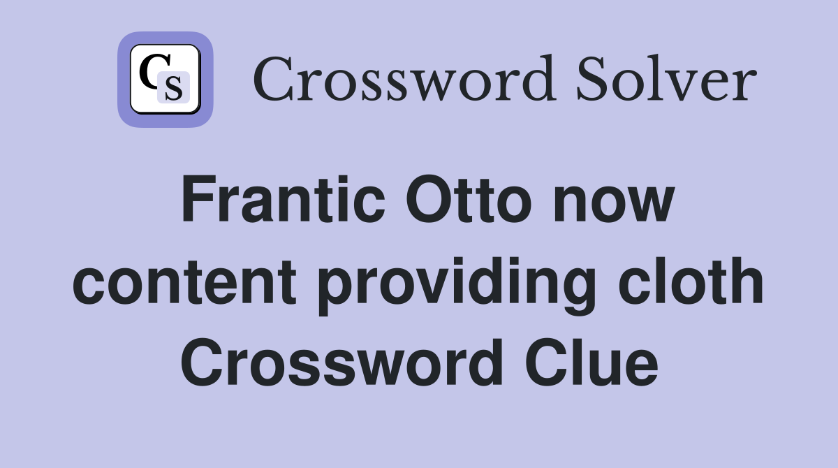 Frantic Otto now content providing cloth Crossword Clue