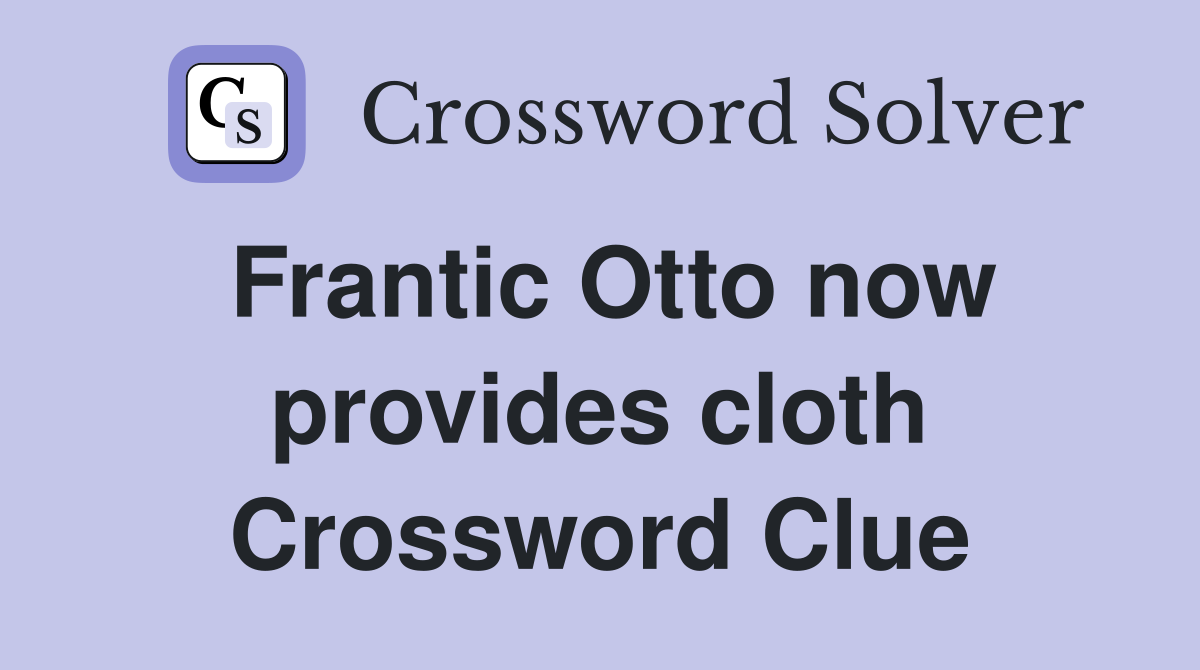 Frantic Otto now provides cloth Crossword Clue