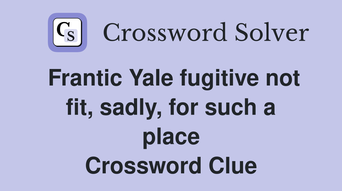 Frantic Yale fugitive not fit, sadly, for such a place Crossword Clue