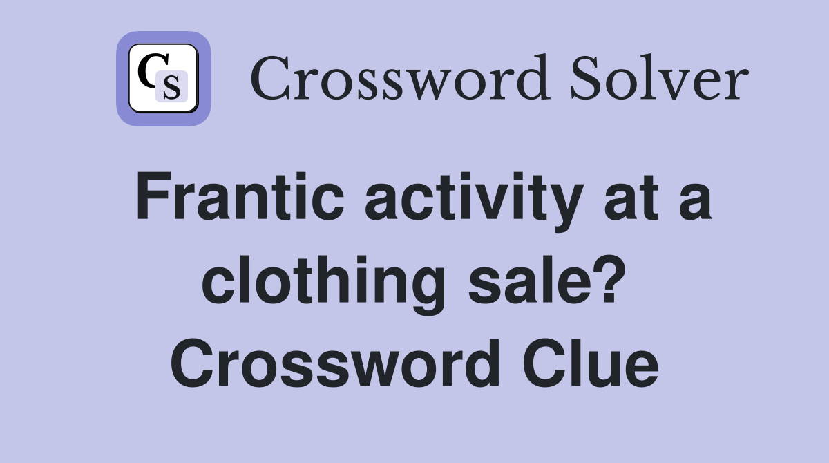 Frantic activity at a clothing sale? Crossword Clue