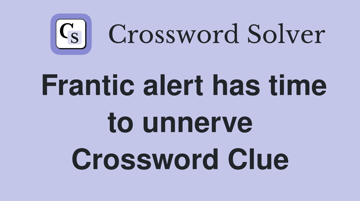 Frantic alert has time to unnerve Crossword Clue