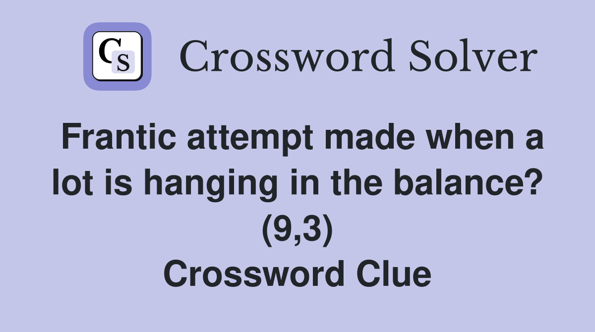 Frantic attempt made when a lot is hanging in the balance? (9,3) Crossword Clue