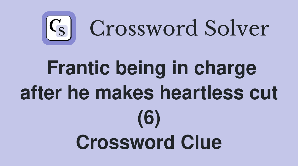 Frantic being in charge after he makes heartless cut (6) Crossword Clue
