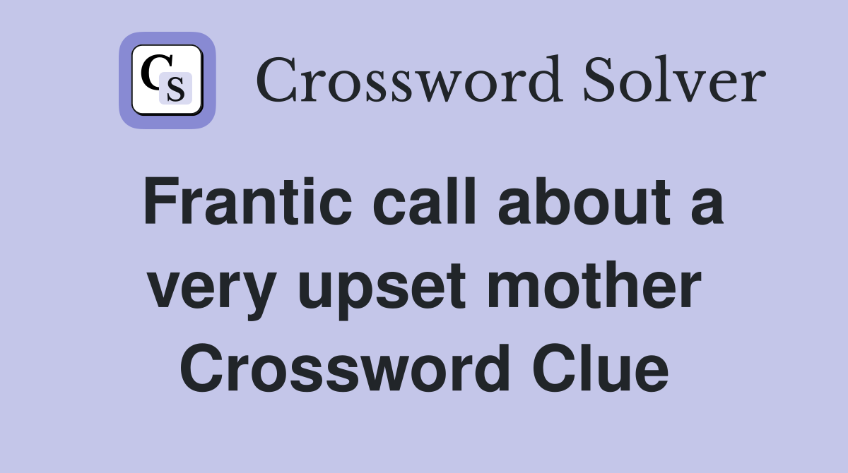 Frantic call about a very upset mother Crossword Clue