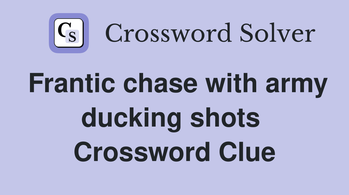 Frantic chase with army ducking shots  Crossword Clue