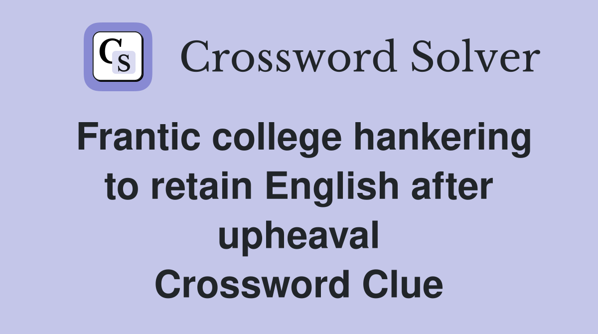 Frantic college hankering to retain English after upheaval Crossword Clue