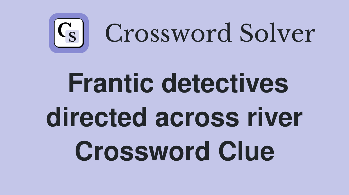 Frantic detectives directed across river Crossword Clue