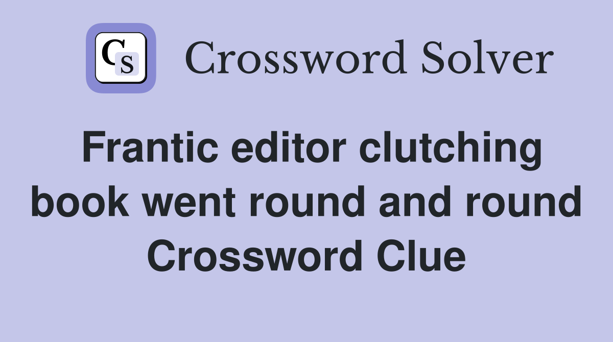 Frantic editor clutching book went round and round Crossword Clue