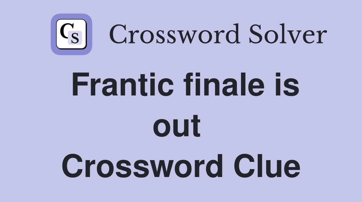 Frantic finale is out  Crossword Clue