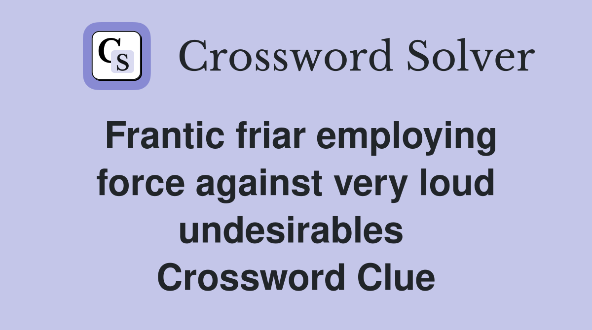 Frantic friar employing force against very loud undesirables  Crossword Clue