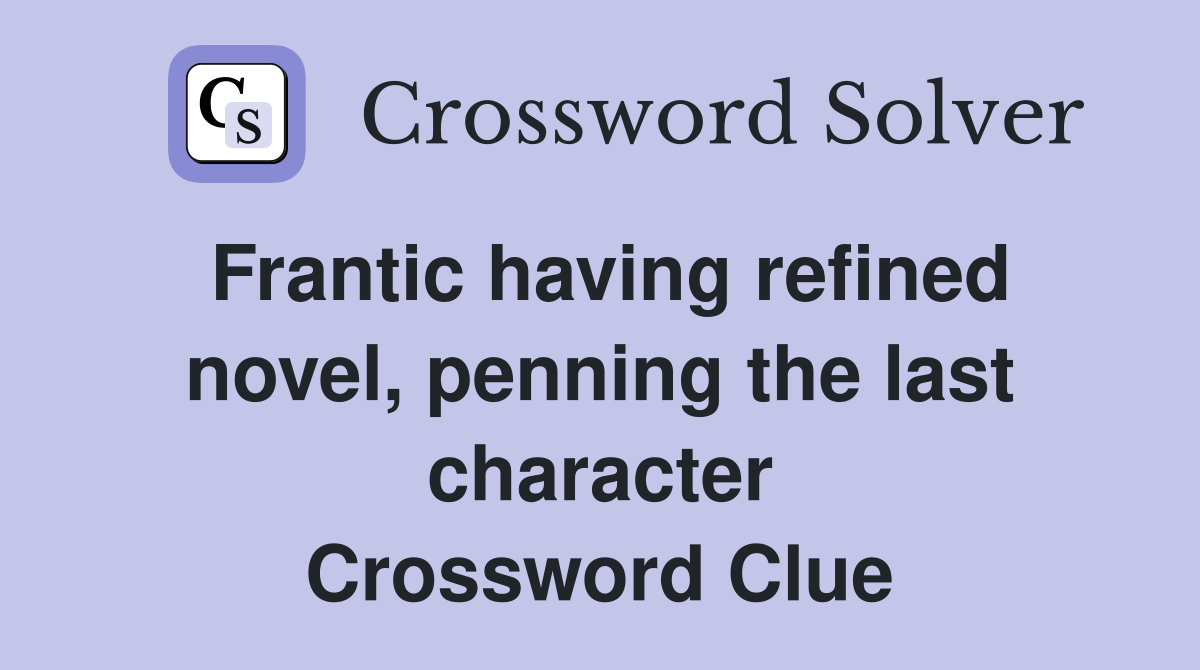 Frantic having refined novel, penning the last character Crossword Clue