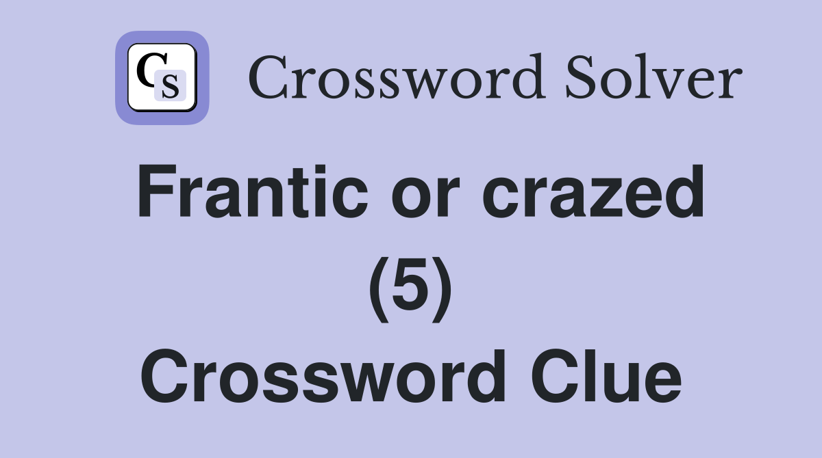 Frantic or crazed (5) Crossword Clue
