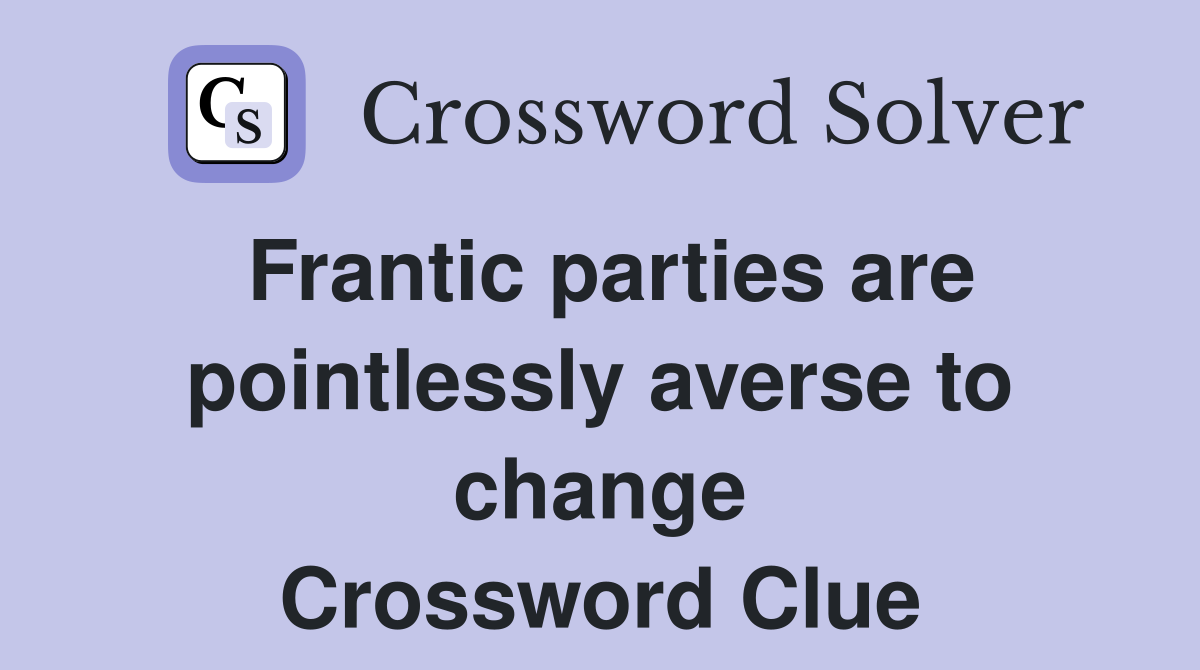 Frantic parties are pointlessly averse to change Crossword Clue