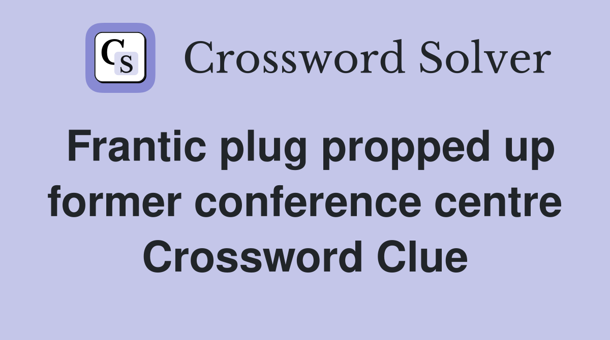 Frantic plug propped up former conference centre Crossword Clue