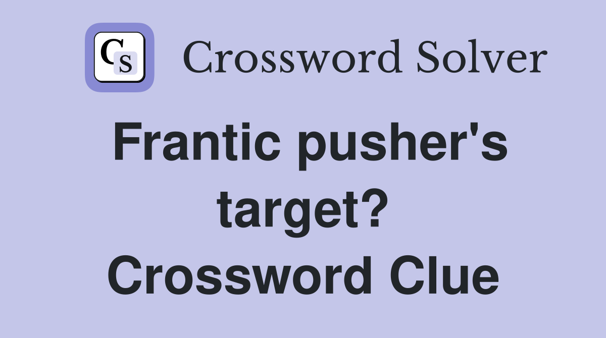 Frantic pusher's target? Crossword Clue