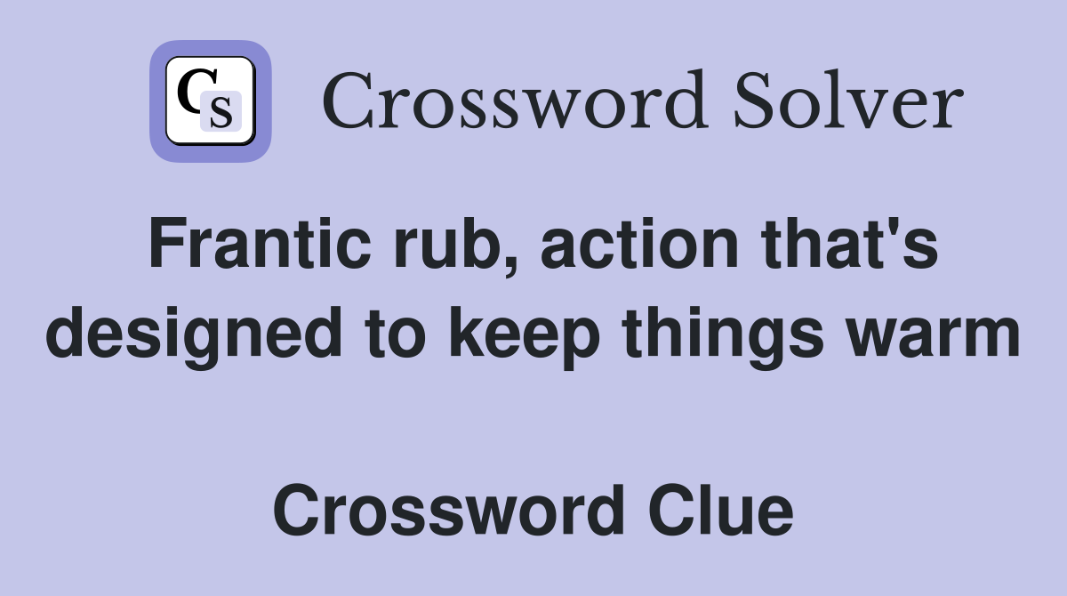 Frantic rub, action that's designed to keep things warm  Crossword Clue